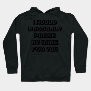 Probably Pause My Game For You Hoodie